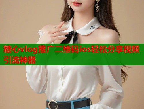 糖心vlog推广二维码ios轻松分享视频引流神器