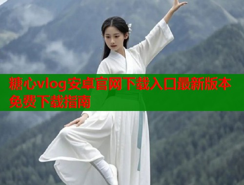 糖心vlog安卓官网下载入口最新版本免费下载指南
