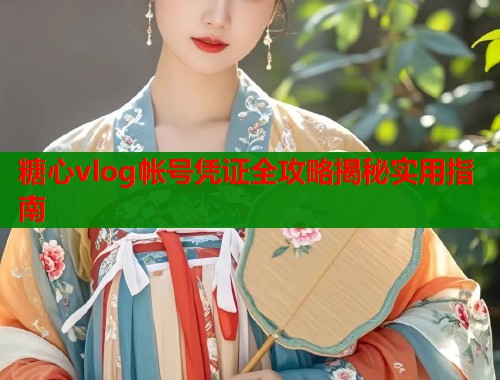 糖心vlog帐号凭证全攻略揭秘实用指南