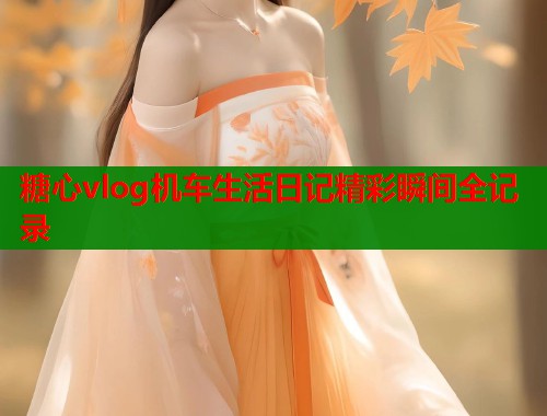 糖心vlog机车生活日记精彩瞬间全记录