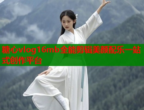 糖心vlog16mb全能剪辑美颜配乐一站式创作平台